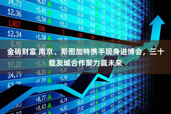 金砖财富 南京、斯图加特携手现身进博会，三十载友城合作聚力赢未来