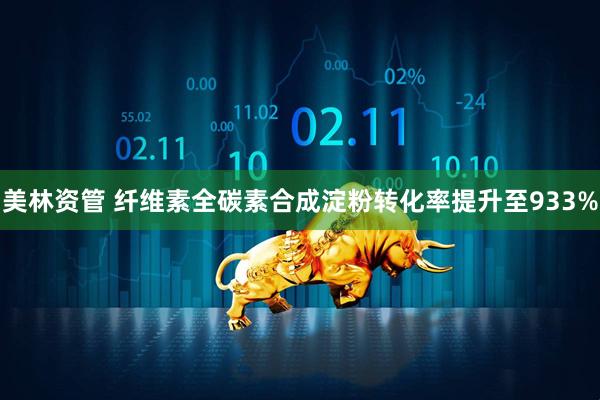 美林资管 纤维素全碳素合成淀粉转化率提升至933%