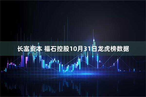 长富资本 福石控股10月31日龙虎榜数据